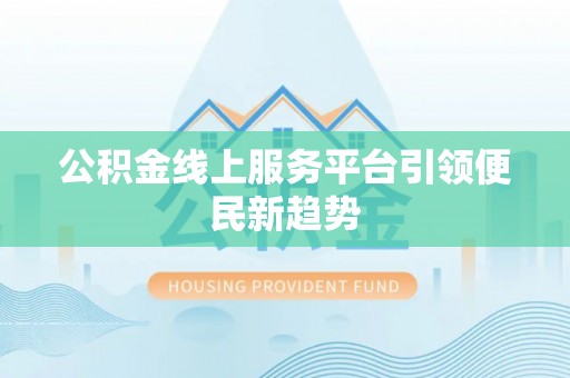 坪林公积金线上服务平台引领便民新趋势