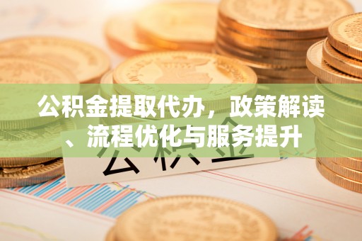 坪林公积金提取代办，政策解读、流程优化与服务提升