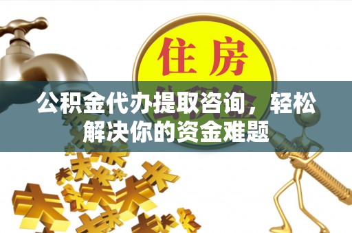 坪林公积金代办提取咨询，轻松解决你的资金难题