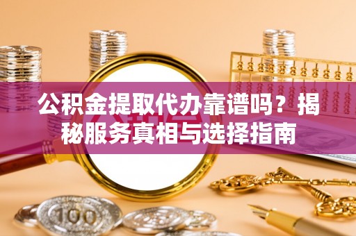 坪林公积金提取代办靠谱吗？揭秘服务真相与选择指南