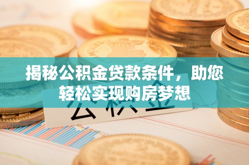 坪林揭秘公积金贷款条件，助您轻松实现购房梦想