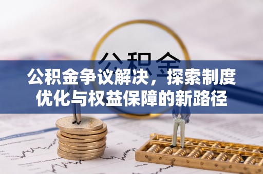 坪林公积金争议解决，探索制度优化与权益保障的新路径