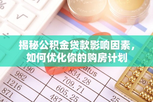 坪林揭秘公积金贷款影响因素，如何优化你的购房计划