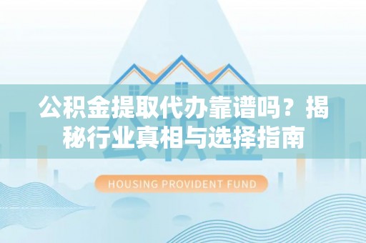 坪林公积金提取代办靠谱吗？揭秘行业真相与选择指南