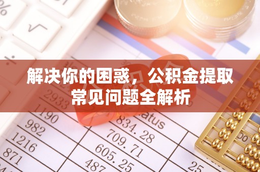 坪林解决你的困惑，公积金提取常见问题全解析