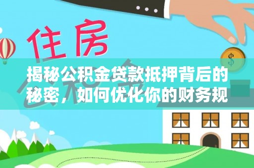 坪林揭秘公积金贷款抵押背后的秘密，如何优化你的财务规划