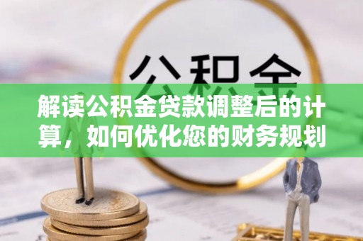 坪林解读公积金贷款调整后的计算，如何优化您的财务规划