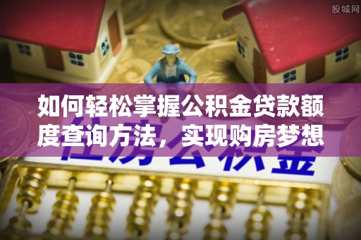 坪林如何轻松掌握公积金贷款额度查询方法，实现购房梦想？
