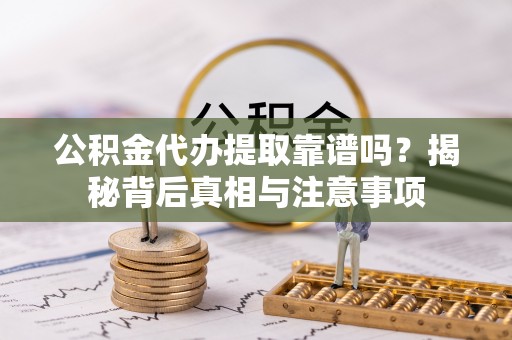 坪林公积金代办提取靠谱吗？揭秘背后真相与注意事项