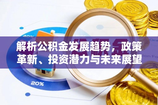 坪林解析公积金发展趋势，政策革新、投资潜力与未来展望