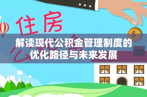 坪林解读现代公积金管理制度的优化路径与未来发展