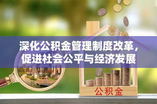 坪林深化公积金管理制度改革，促进社会公平与经济发展