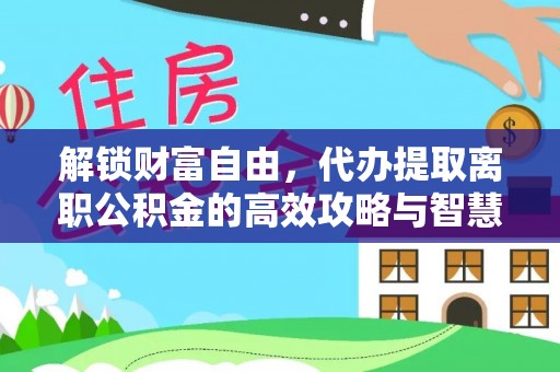 坪林解锁财富自由，代办提取离职公积金的高效攻略与智慧选择