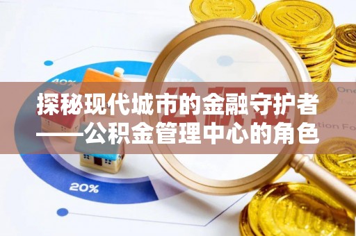 坪林探秘现代城市的金融守护者——公积金管理中心的角色与使命