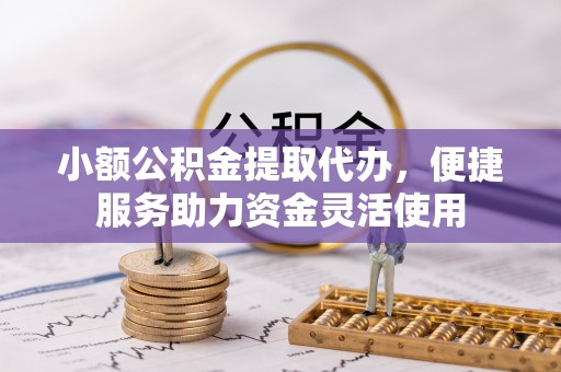 坪林小额公积金提取代办，便捷服务助力资金灵活使用