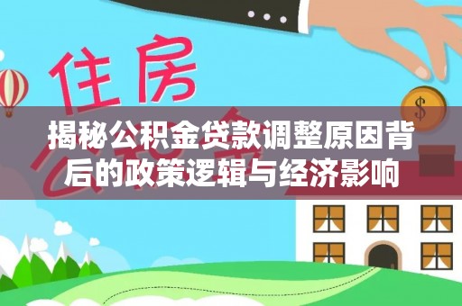 坪林揭秘公积金贷款调整原因背后的政策逻辑与经济影响