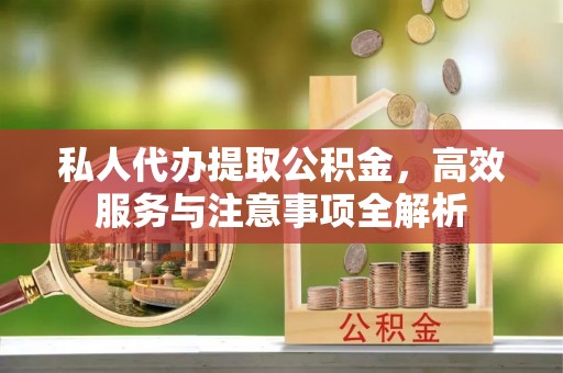 坪林私人代办提取公积金，高效服务与注意事项全解析