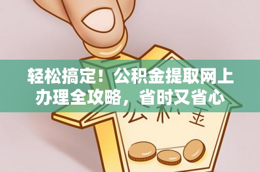 坪林轻松搞定！公积金提取网上办理全攻略，省时又省心