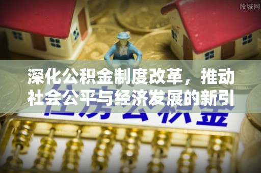 坪林深化公积金制度改革，推动社会公平与经济发展的新引擎