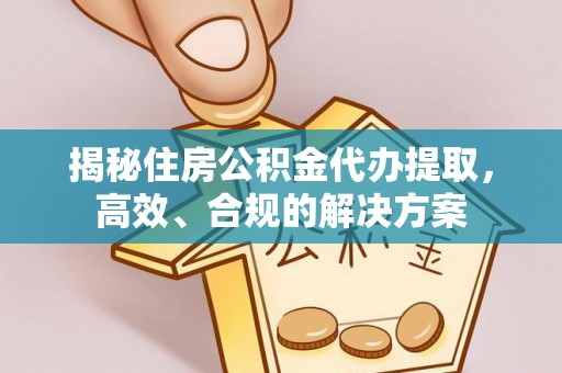 坪林揭秘住房公积金代办提取，高效、合规的解决方案
