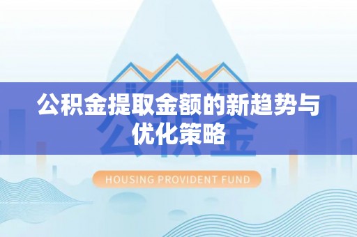 坪林公积金提取金额的新趋势与优化策略