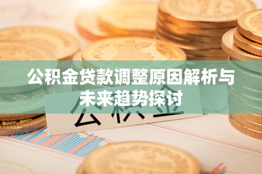 坪林公积金贷款调整原因解析与未来趋势探讨