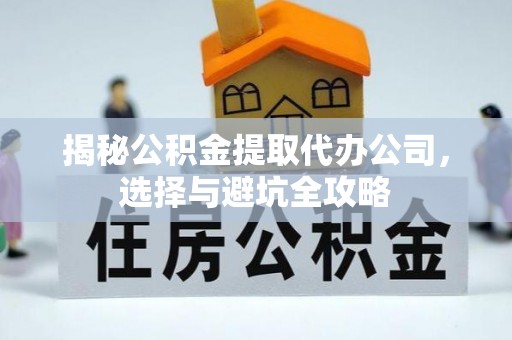 坪林揭秘公积金提取代办公司，选择与避坑全攻略