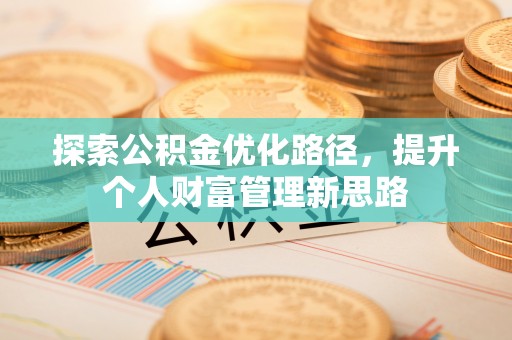 坪林探索公积金优化路径，提升个人财富管理新思路