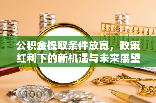坪林公积金提取条件放宽，政策红利下的新机遇与未来展望