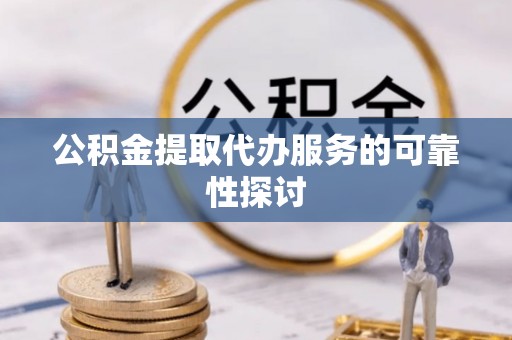 坪林公积金提取代办服务的可靠性探讨