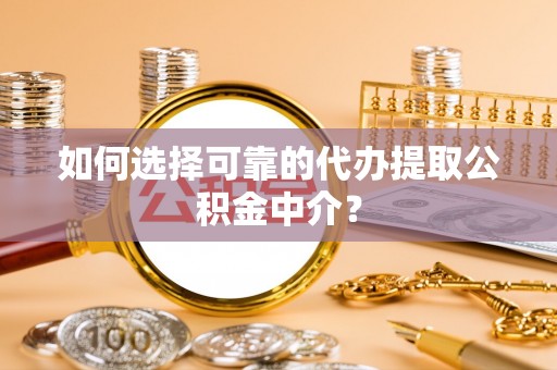坪林如何选择可靠的代办提取公积金中介？