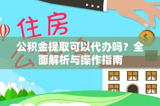 坪林公积金提取可以代办吗？全面解析与操作指南